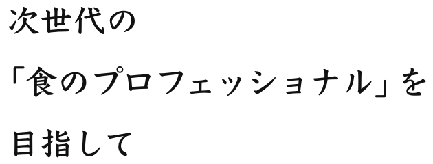 次世代の「食のプロフェッショナル」を目指して